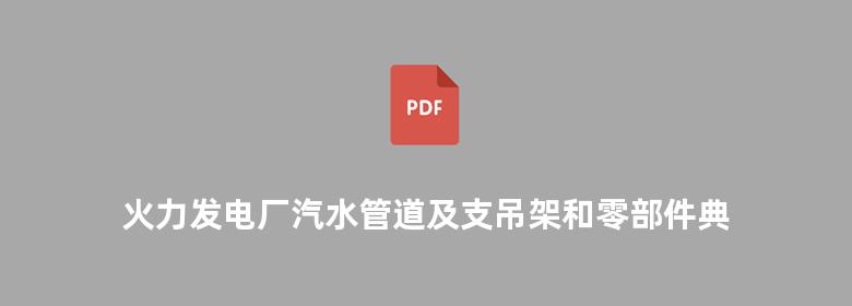 火力发电厂汽水管道及支吊架和零部件典型设计 计算与安装图解及施工资格申请工作指南